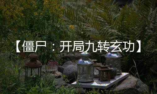 【僵尸：開局九轉(zhuǎn)玄功】門前煙竹小說
