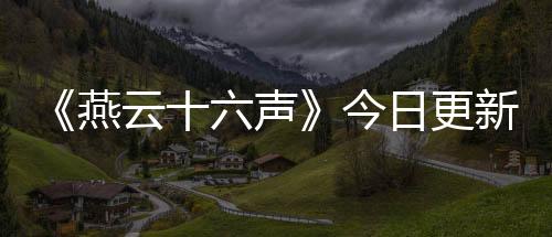 《燕云十六聲》今日更新 大量新玩法新外觀將上線