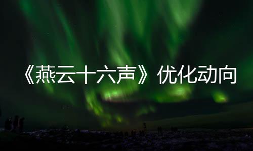 《燕云十六聲》優(yōu)化動向：持續(xù)減負 諸多功能將實裝