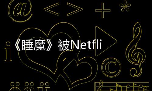《睡魔》被Netflix取消 漫畫作者被指控性行為不端