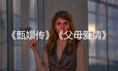 《甄嬛傳》《父母愛(ài)情》春節(jié)再上熒屏！2025年度“重溫經(jīng)典”展播作品發(fā)布