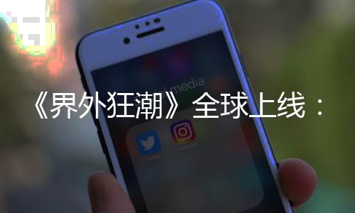 《界外狂潮》全球上線：全新快節(jié)奏5v5第一人