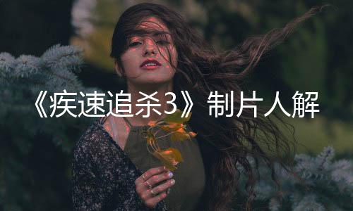 《疾速追殺3》制片人解釋為何溫斯頓在結(jié)局要射殺主角約翰·威克