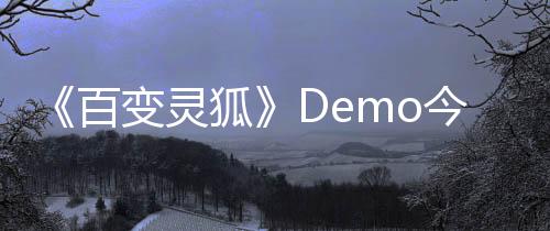《百變靈狐》Demo今日開放！和小狐貍一起探索冒險(xiǎn)吧！
