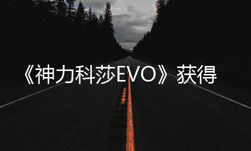 《神力科莎EVO》獲得一定關(guān)注度 但開局仍顯坎坷