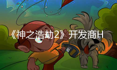 《神之浩劫2》開發(fā)商Hi