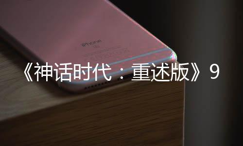 《神話時代：重述版》9/4推出 全新實機演示