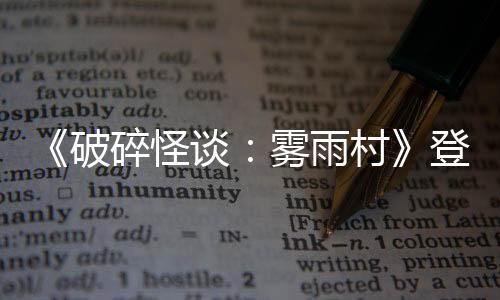 《破碎怪談：霧雨村》登陸Steam 第一人稱恐怖探索