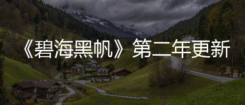 《碧海黑帆》第二年更新計劃公布 今秋追加陸地戰(zhàn)斗
