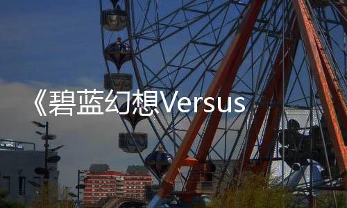 《碧藍(lán)幻想Versus：崛起》2.00版本更新2月26日上線