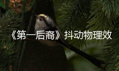 《第一后裔》抖動物理效果功能演示 將于5月上線