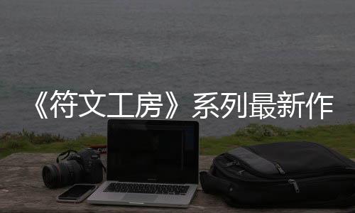 《符文工房》系列最新作《符文工房 龍之天地》 主要角色介紹影片陸續(xù)更新中！
