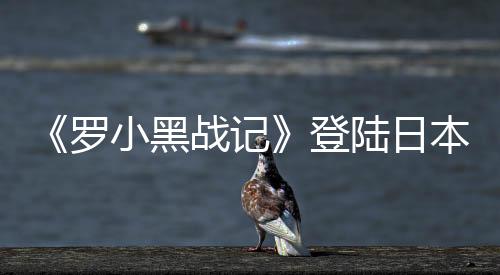《羅小黑戰(zhàn)記》登陸日本年內(nèi)開播 花澤香菜配音羅小黑