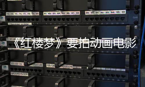 《紅樓夢》要拍動畫電影了，經(jīng)典IP為何受青睞