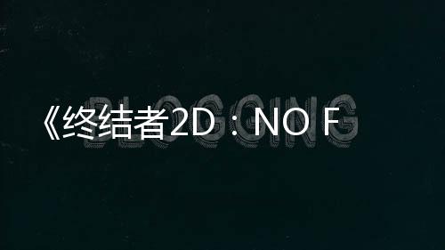 《終結(jié)者2D：NO FATE》預(yù)告 遲到了三十多年的游戲