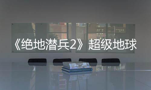《絕地潛兵2》超級(jí)地球環(huán)境更新：無法避免的入侵
