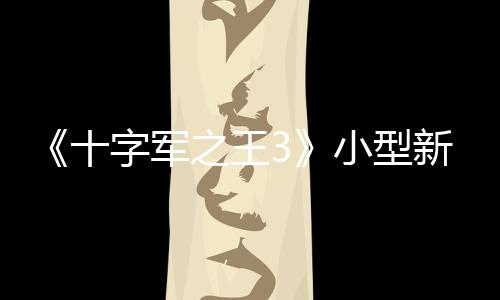 《十字軍之王3》小型新DLC價(jià)格引爭(zhēng)議 玩家：不能免費(fèi)嗎？