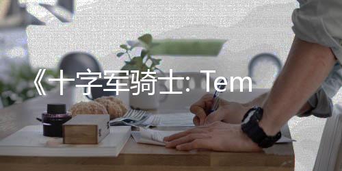 《十字軍騎士: Templars》Steam頁面 發(fā)售日待定