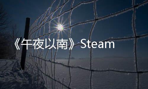 《午夜以南》Steam特別好評(píng) 出乎意料的好玩！