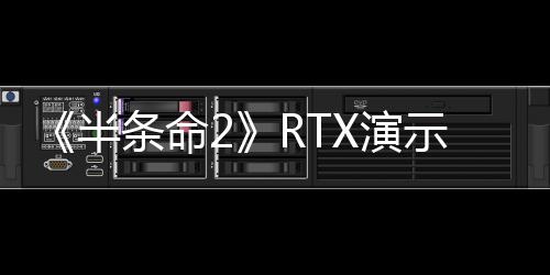 《半條命2》RTX演示現(xiàn)已推出：強制N卡3060Ti以上