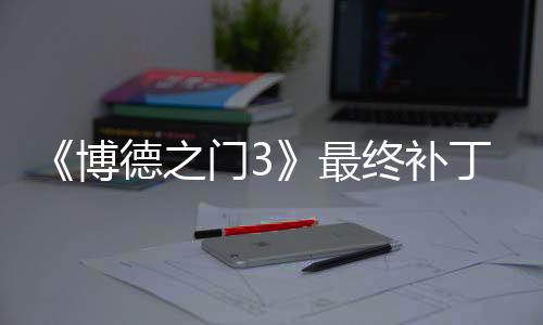 《博德之門3》最終補(bǔ)丁上線后 Steam在線玩家回暖