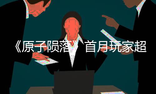 《原子隕落》首月玩家超過200萬