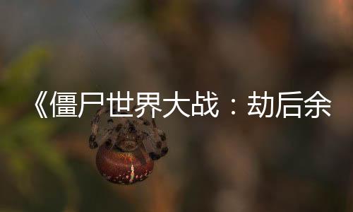 《僵尸世界大戰(zhàn)：劫后余生》發(fā)布更新 修復(fù)多項BUG
