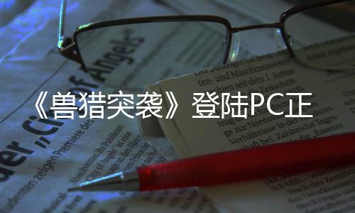 《獸獵突襲》登陸PC正式推出 虛幻5國產(chǎn)射擊