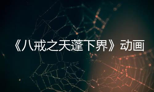 《八戒之天蓬下界》動(dòng)畫(huà)電影定檔海報(bào) 7月11日上映