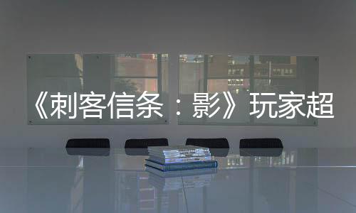 《刺客信條：影》玩家超300萬 IGN質(zhì)疑不公布銷量