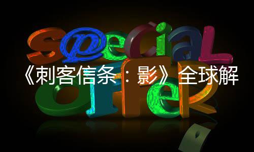 《刺客信條：影》全球解鎖和預(yù)載時間公布 育碧connect最早解鎖
