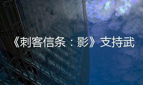 《刺客信條：影》支持武器自定義 5分鐘全新實(shí)機(jī)