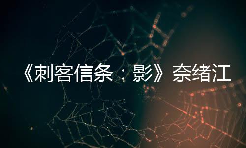 《刺客信條：影》奈緒江彌助動畫預(yù)告 正義之刃脫影而出