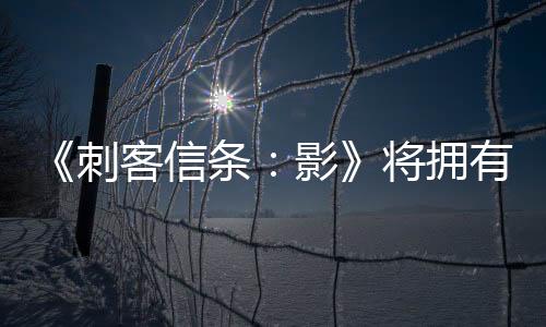 《刺客信條：影》將擁有系列最大的開放世界比例尺度