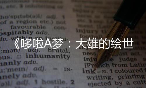 《哆啦A夢(mèng)：大雄的繪世界物語(yǔ)》新預(yù)告 明年3月7日上映