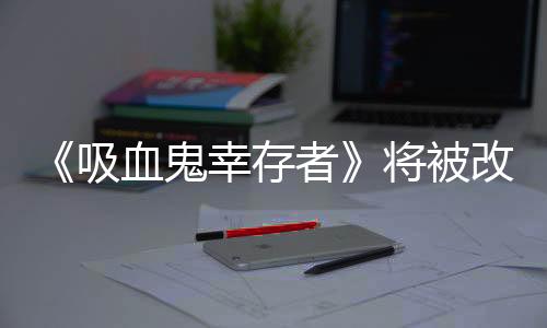 《吸血鬼幸存者》將被改編為真人電影 游戲無劇情將是挑戰(zhàn)