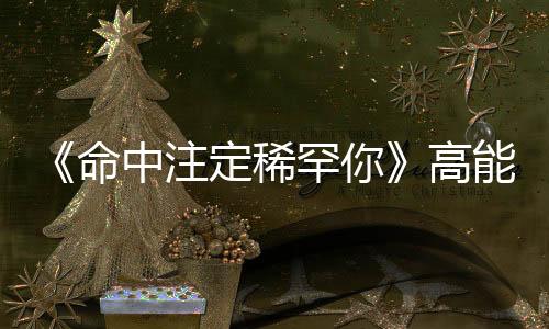 《命中注定稀罕你》高能收官！申遠演繹角落里的“雙面惡魔”