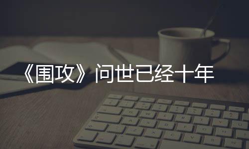 《圍攻》問世已經(jīng)十年 開發(fā)商發(fā)布特別更新進(jìn)行慶祝