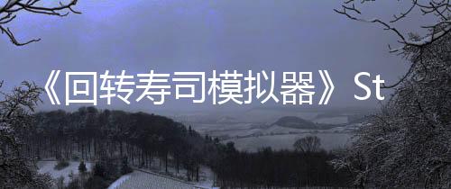 《回轉(zhuǎn)壽司模擬器》Steam上線 經(jīng)典日料店經(jīng)營