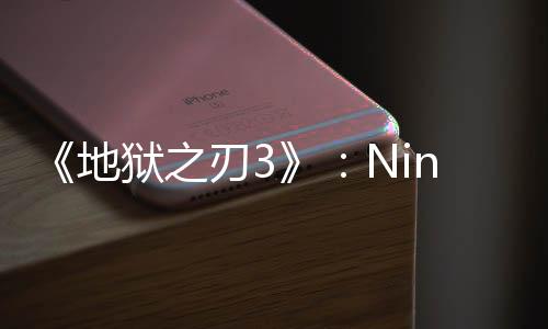 《地獄之刃3》：Ninja Theory計劃大改近戰(zhàn)和玩法設計