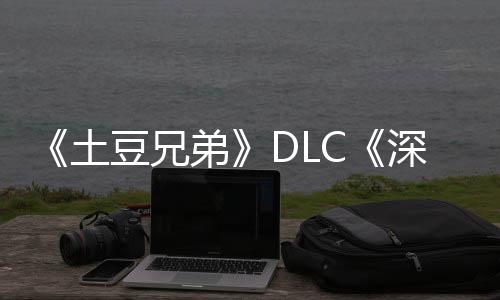 《土豆兄弟》DLC《深海魔怪》史低價就在這！
