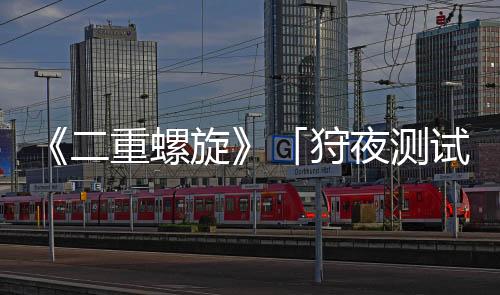 《二重螺旋》「狩夜測試」宣布定檔2月20日 資格即將發(fā)放