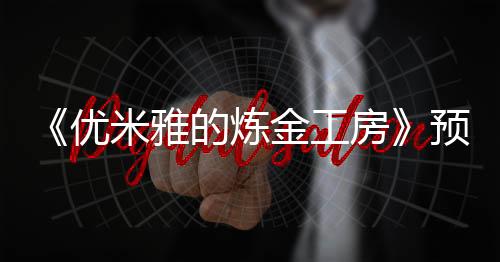 《優(yōu)米雅的煉金工房》預(yù)購開放 官方分享精美游戲截圖