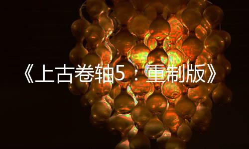 《上古卷軸5：重制版》Mod總下載量突破70億次 太驚人了！