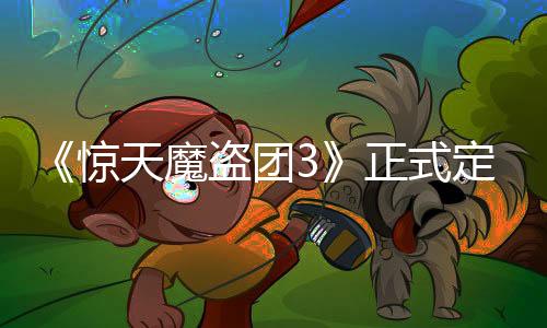 《驚天魔盜團(tuán)3》正式定名 續(xù)集《驚天魔盜團(tuán)4》籌備中