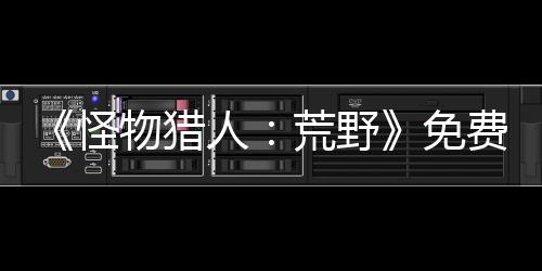 《怪物獵人：荒野》免費更新第一彈宣布4月初上線 將添加集會所區(qū)域