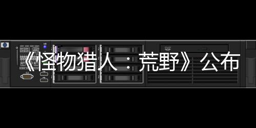 《怪物獵人：荒野》公布新武器機(jī)能 高級(jí)阿迪亞武器登場(chǎng)