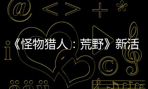 《怪物獵人：荒野》新活動任務上線 限時提供