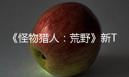 《怪物獵人：荒野》新TVCM 雪獅子王確定回歸