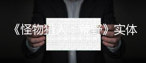 《怪物獵人：荒野》實(shí)體版需下載首日補(bǔ)丁 15GB